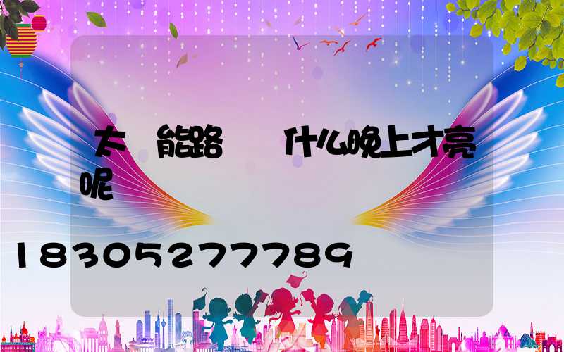 太陽能路燈為什么晚上才亮呢