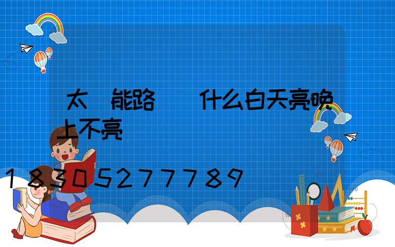 太陽能路燈為什么白天亮晚上不亮