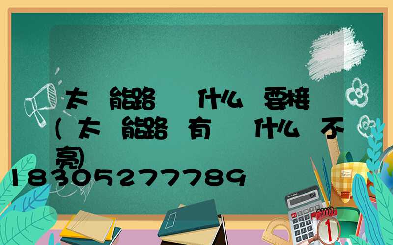 太陽能路燈為什么還要接電(太陽能路燈有電為什么開不亮)