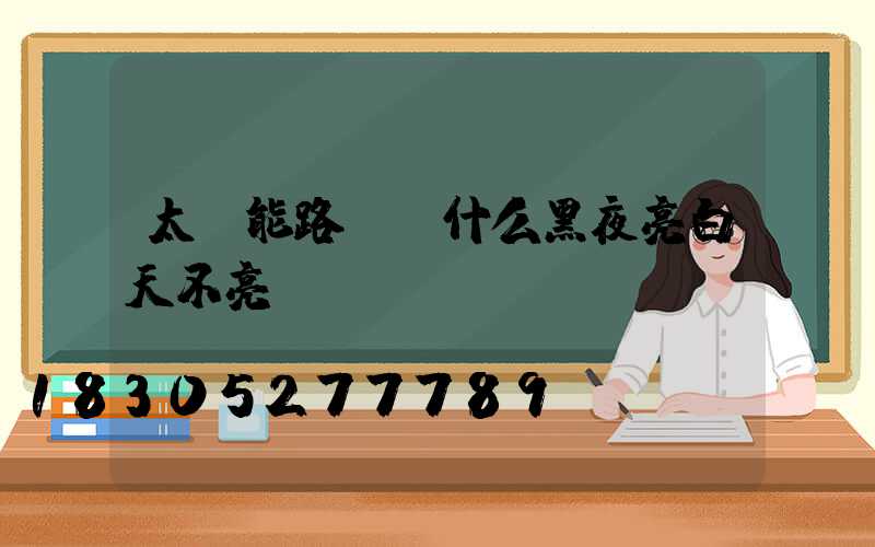 太陽能路燈為什么黑夜亮白天不亮