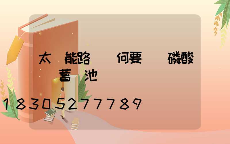 太陽能路燈為何要選擇磷酸鐵鋰蓄電池