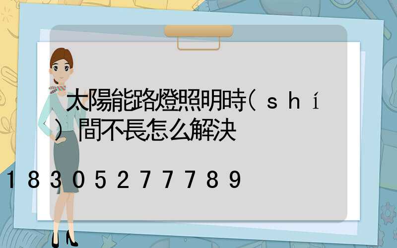 太陽能路燈照明時(shí)間不長怎么解決