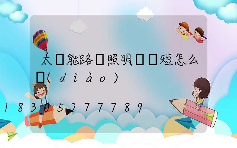 太陽能路燈照明時間短怎么調(diào)