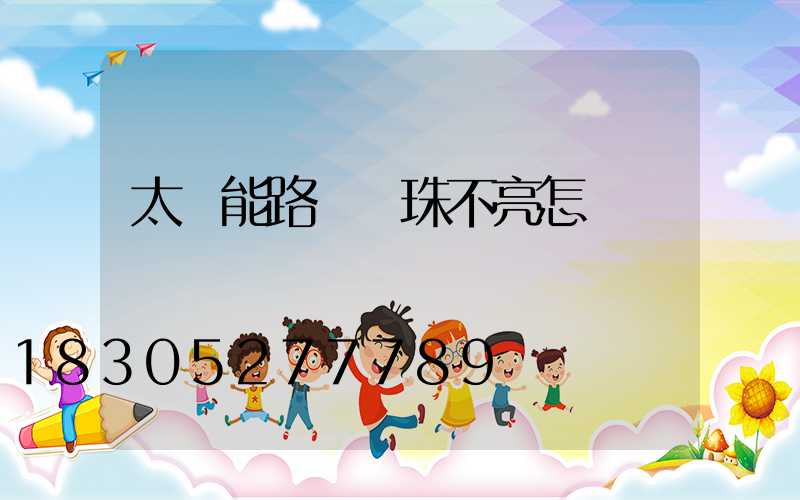 太陽能路燈燈珠不亮怎樣檢驗