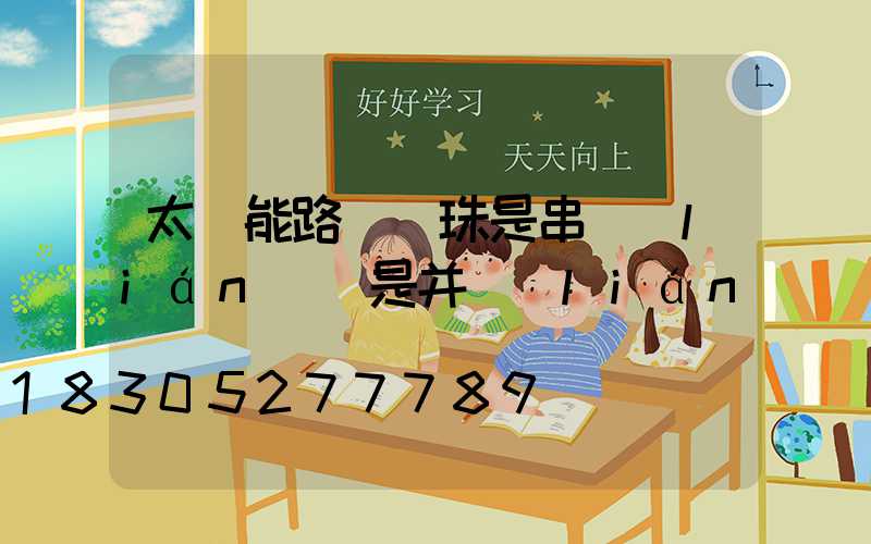 太陽能路燈燈珠是串聯(lián)還是并聯(lián)