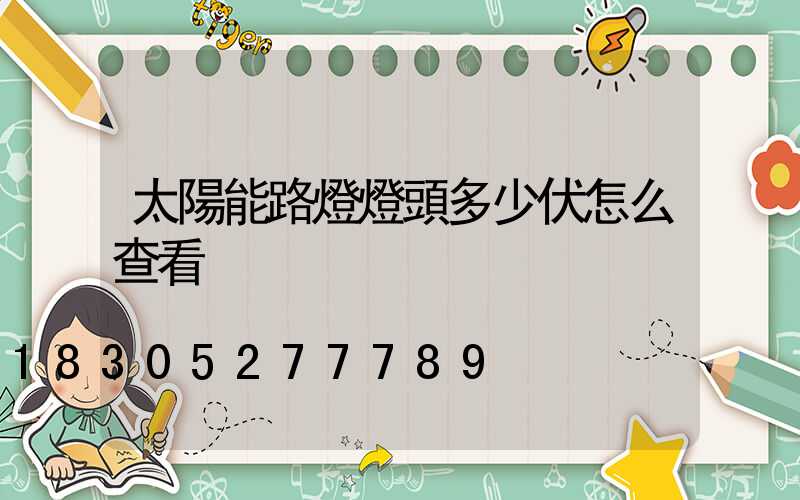 太陽能路燈燈頭多少伏怎么查看