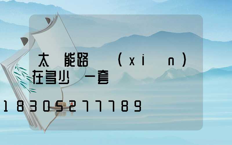 太陽能路燈現(xiàn)在多少錢一套