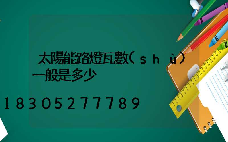 太陽能路燈瓦數(shù)一般是多少