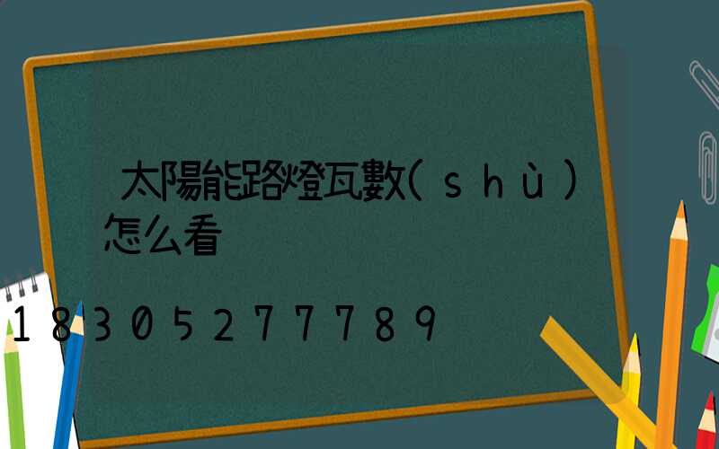 太陽能路燈瓦數(shù)怎么看