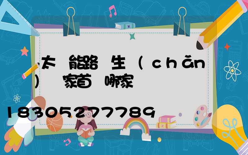 太陽能路燈生產(chǎn)廠家首選哪家