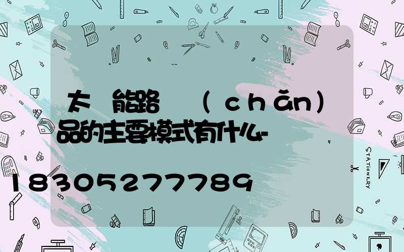 太陽能路燈產(chǎn)品的主要模式有什么-
