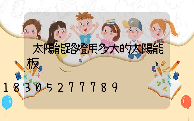 太陽能路燈用多大的太陽能板