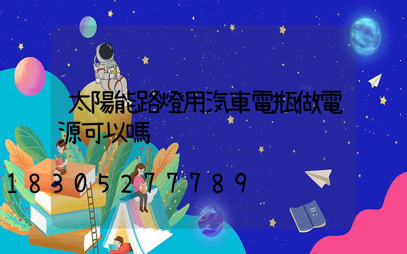 太陽能路燈用汽車電瓶做電源可以嗎