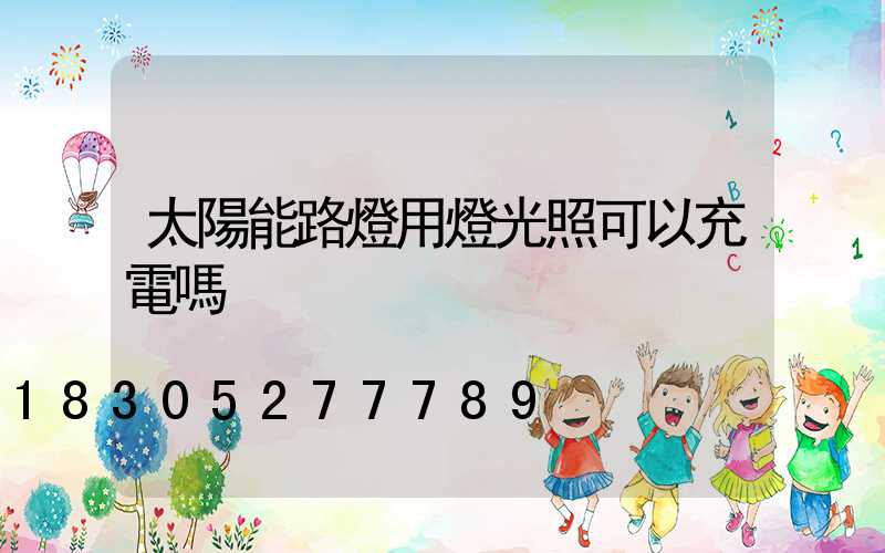 太陽能路燈用燈光照可以充電嗎
