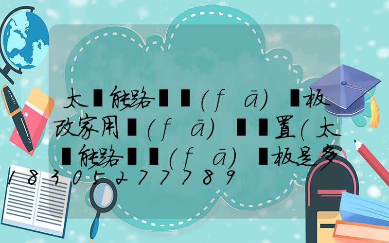 太陽能路燈發(fā)電板改家用發(fā)電裝置(太陽能路燈發(fā)電板是多少伏的)