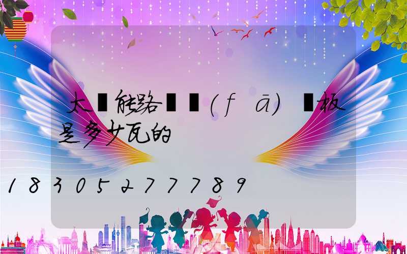 太陽能路燈發(fā)電板是多少瓦的