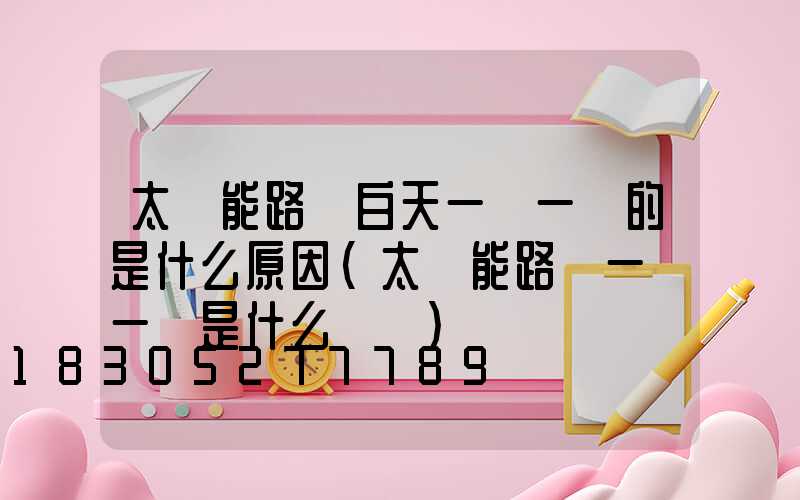 太陽能路燈白天一閃一閃的是什么原因(太陽能路燈一閃一閃是什么問題)