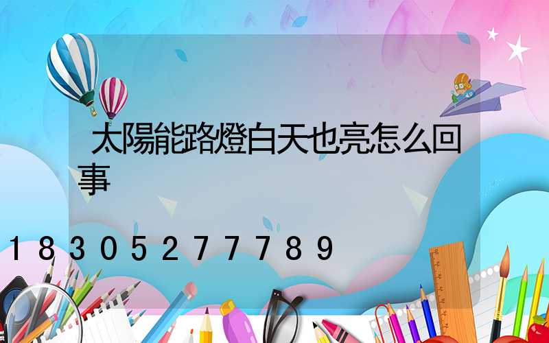 太陽能路燈白天也亮怎么回事