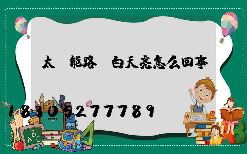 太陽能路燈白天亮怎么回事