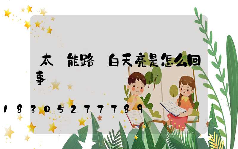 太陽能路燈白天亮是怎么回事