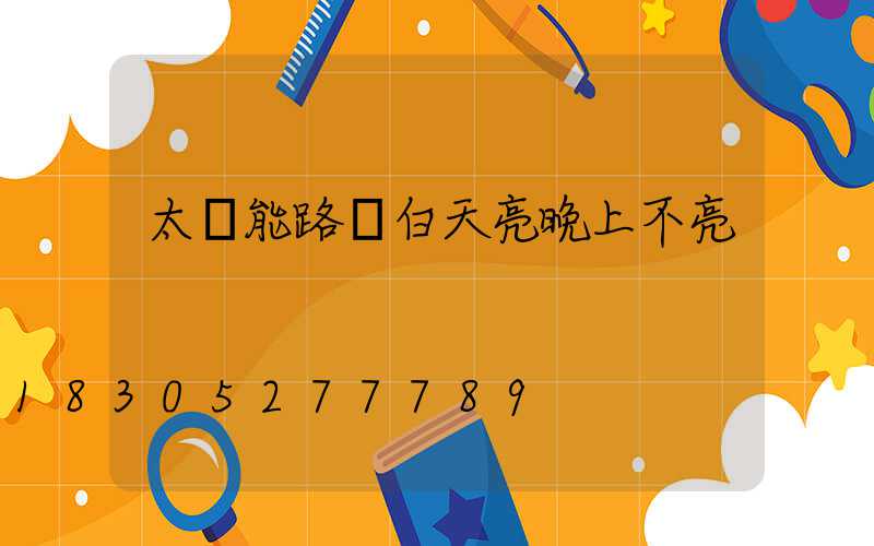 太陽能路燈白天亮晚上不亮