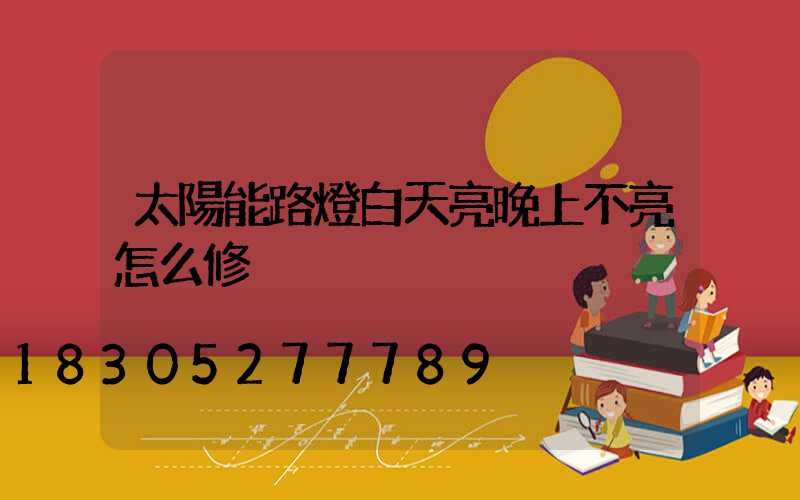 太陽能路燈白天亮晚上不亮怎么修