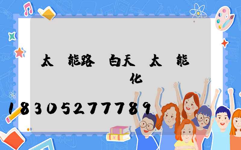 太陽能路燈白天將太陽能轉(zhuǎn)化為