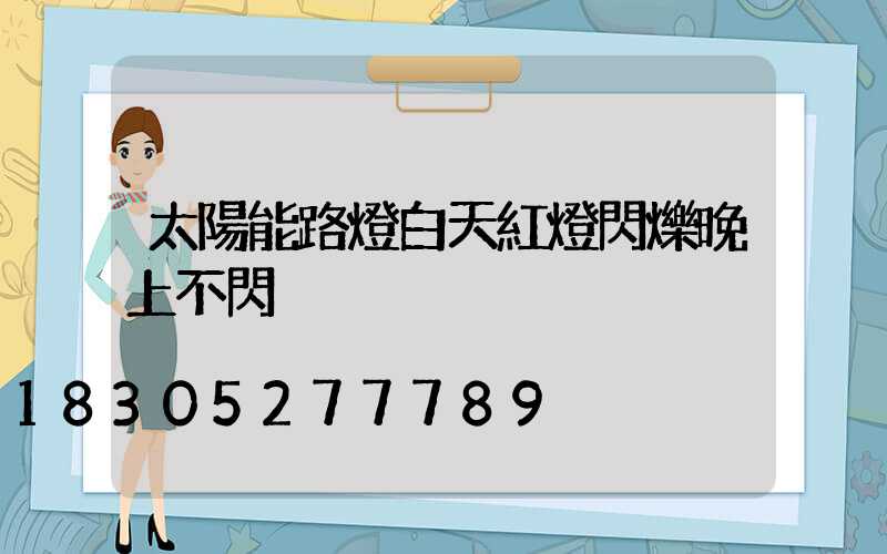 太陽能路燈白天紅燈閃爍晚上不閃