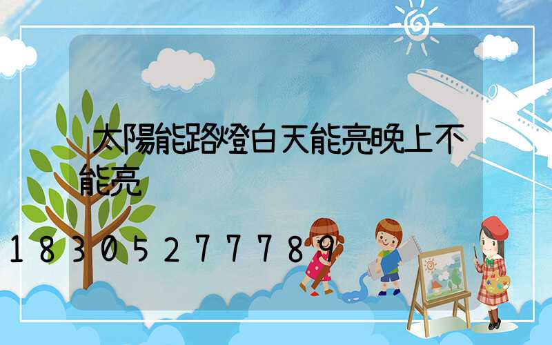 太陽能路燈白天能亮晚上不能亮