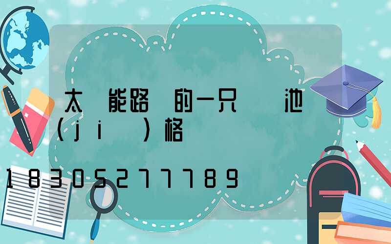 太陽能路燈的一只鋰電池價(jià)格