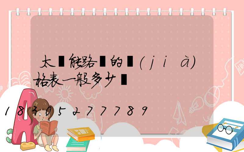 太陽能路燈的價(jià)格表一般多少錢