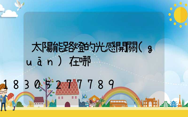 太陽能路燈的光感開關(guān)在哪