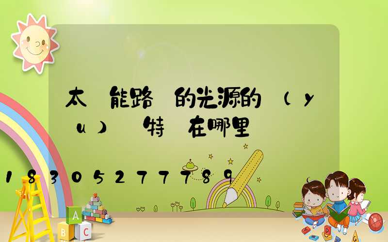 太陽能路燈的光源的優(yōu)勢特點在哪里