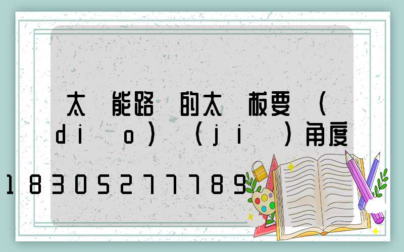 太陽能路燈的太陽板要調(diào)節(jié)角度嗎