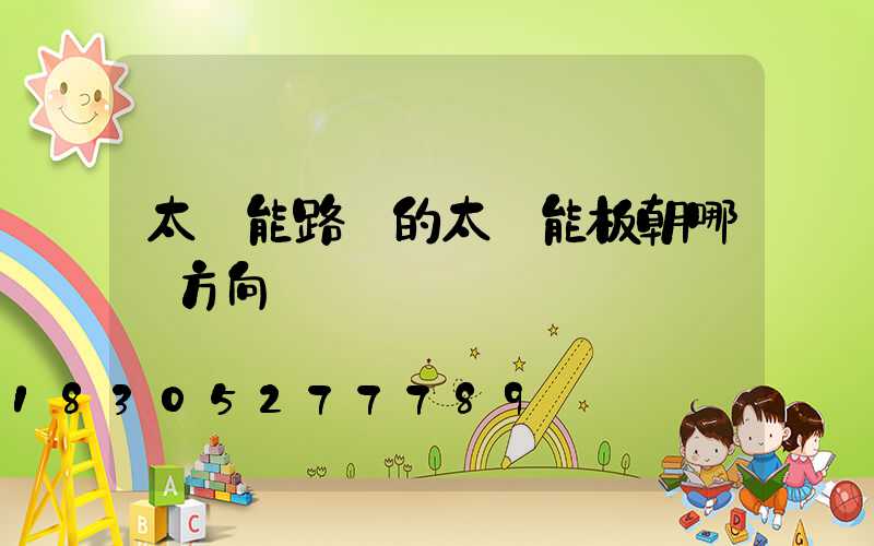 太陽能路燈的太陽能板朝哪個方向