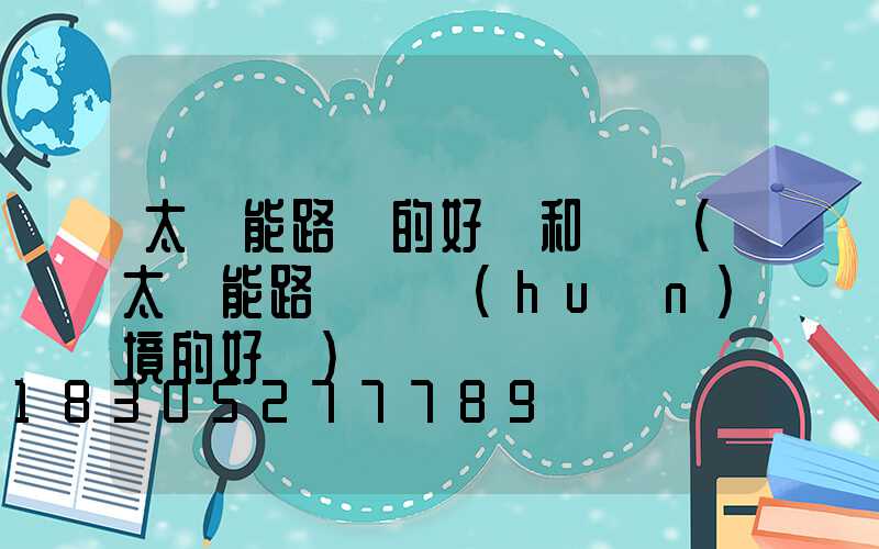 太陽能路燈的好處和壞處(太陽能路燈對環(huán)境的好處)