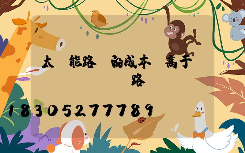 太陽能路燈的成本會高于傳統(tǒng)路燈嗎