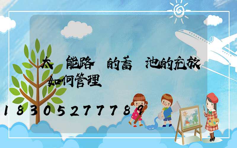 太陽能路燈的蓄電池的充放電如何管理