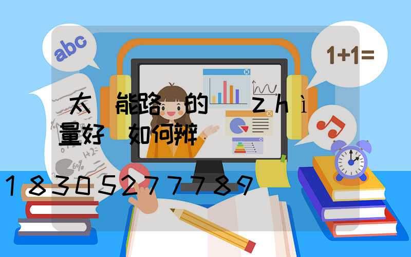 太陽能路燈的質(zhì)量好壞如何辨別