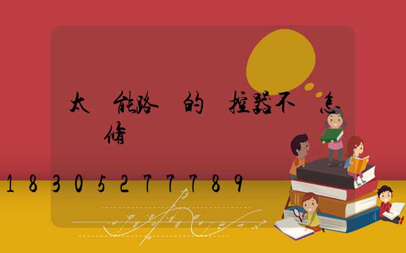 太陽能路燈的遙控器不靈怎樣維修