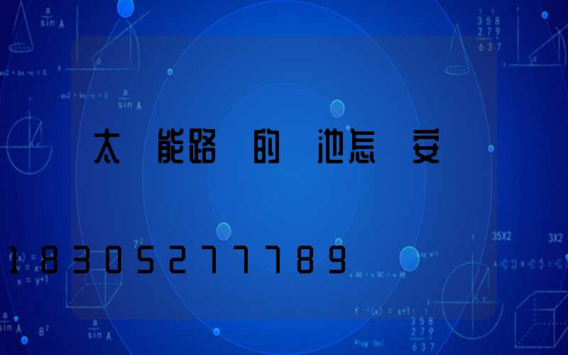 太陽能路燈的電池怎樣安裝