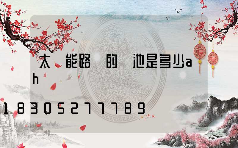 太陽能路燈的電池是多少ah