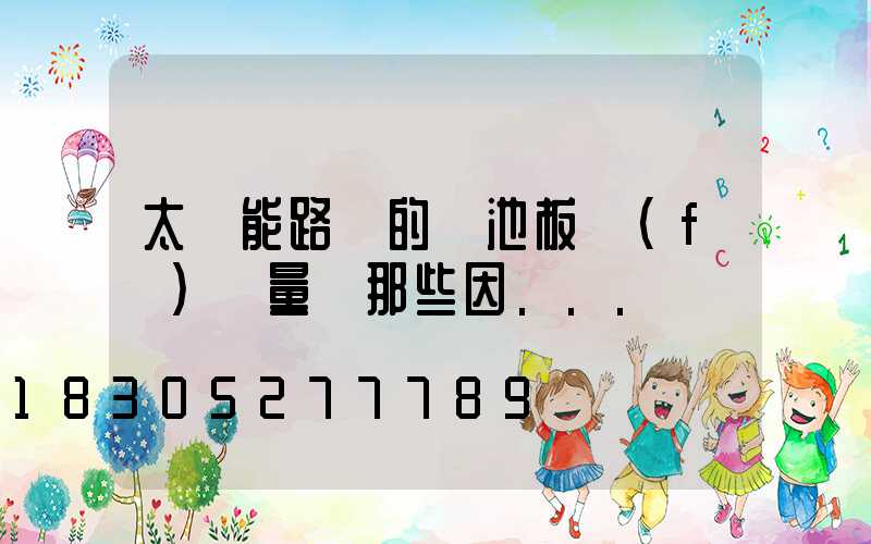 太陽能路燈的電池板發(fā)電量與那些因...