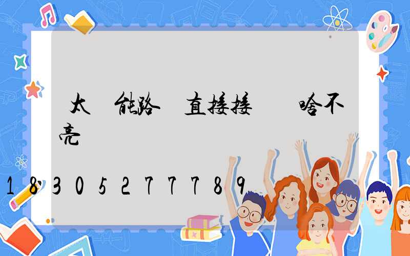 太陽能路燈直接接燈為啥不亮