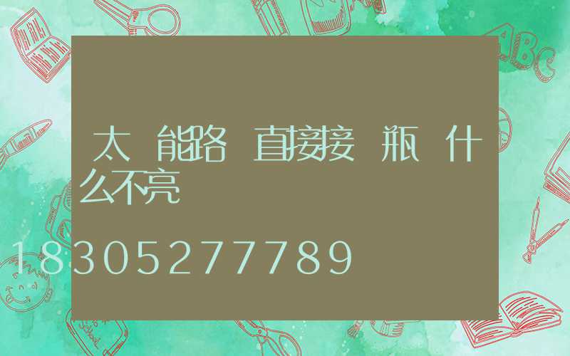 太陽能路燈直接接電瓶為什么不亮