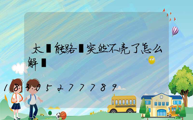 太陽能路燈突然不亮了怎么解決
