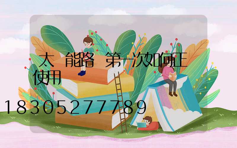 太陽能路燈第一次如何正確使用