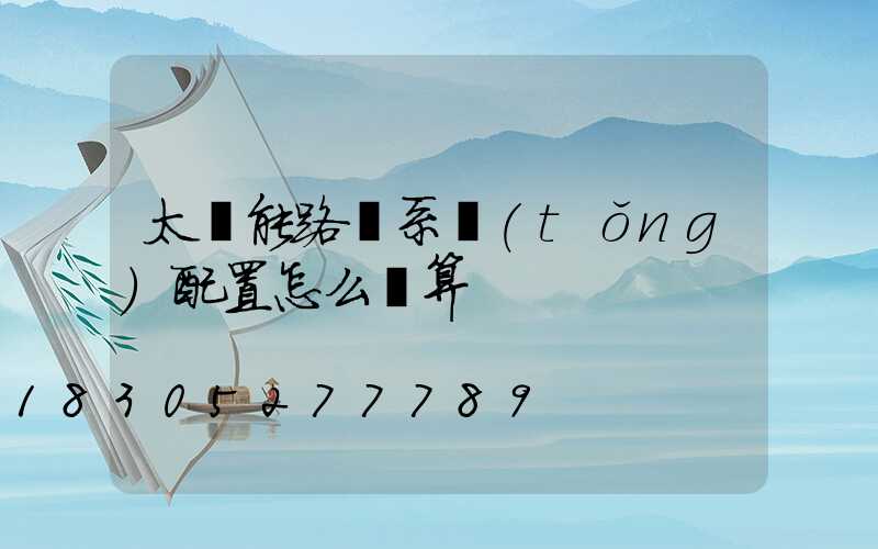 太陽能路燈系統(tǒng)配置怎么計算