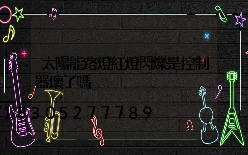 太陽能路燈紅燈閃爍是控制器壞了嗎