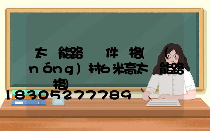 太陽能路燈組件價格(農(nóng)村6米高太陽能路燈價格)